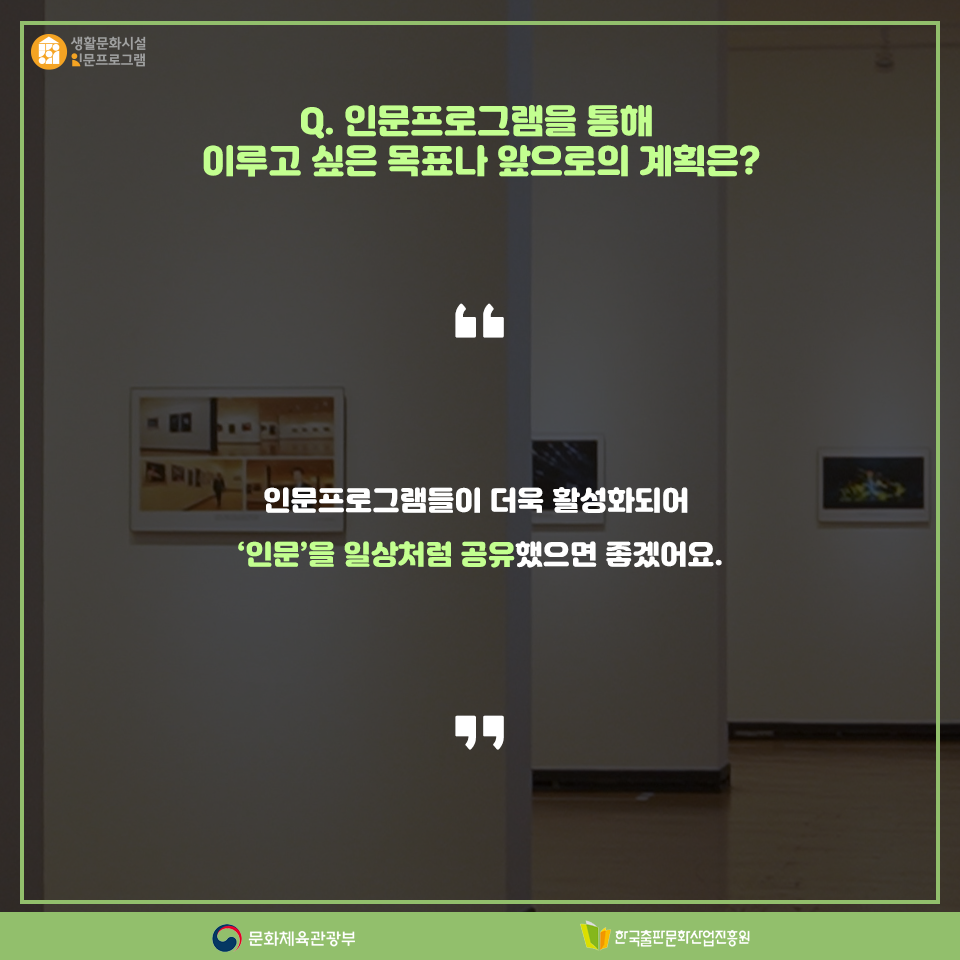 Q. 인문프로그램을 통해 이루고 싶은 목표나 앞으로의 계획은? 인문프로그램들이 더욱 활성화되어 인문을 일상처럼 공유했으면 좋겠어요.