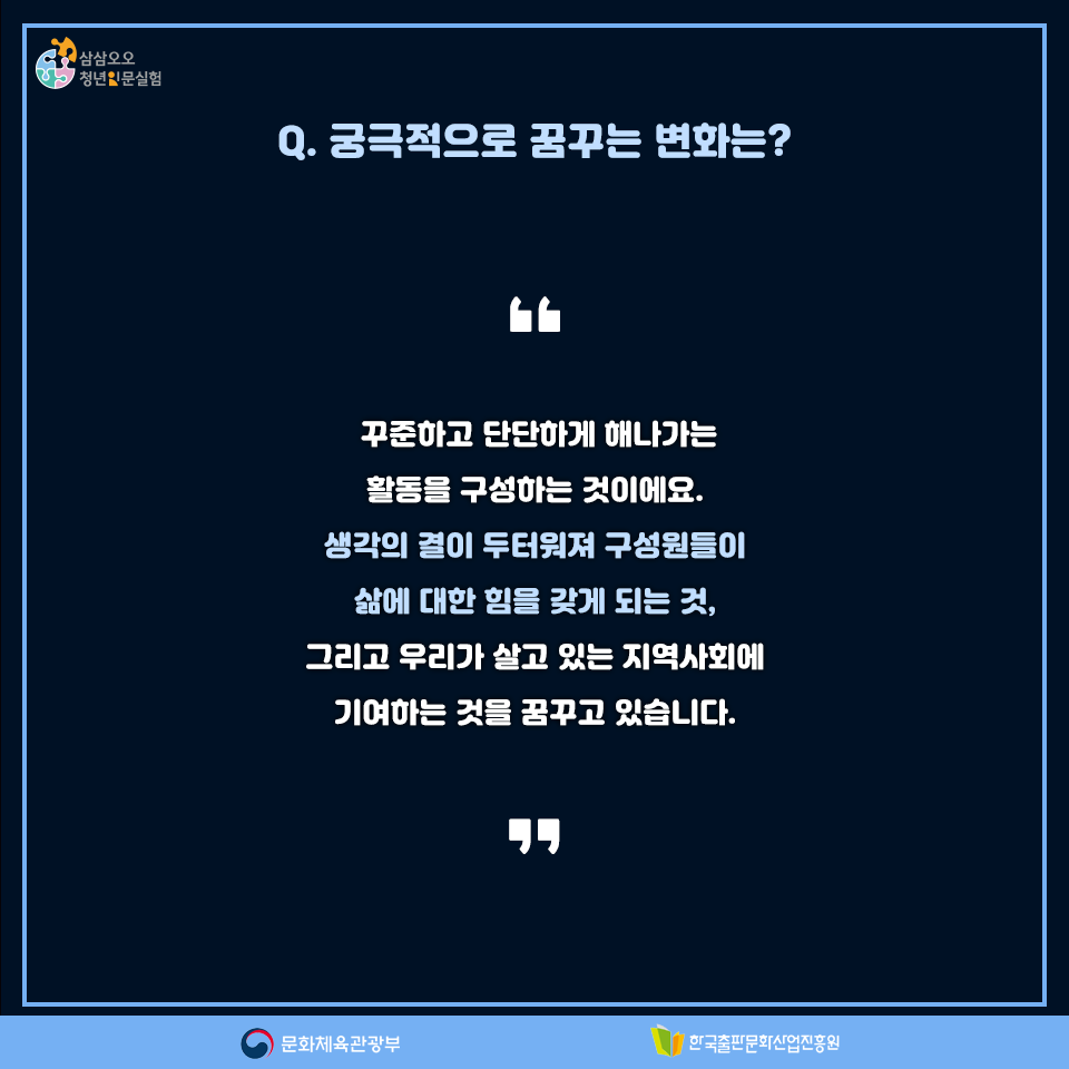 Q. 궁국적으로 꿈꾸는 변화는? 꾸준하고 단단하게 해나가는 활동을 구성하는 것이에요. 생각의 결이 두터워져 구성원들이 삶에 대한 힘을 갖게 되는 것, 그리고 우리가 살고 있는 지역사회에 기여하는 것을 꿈꾸고 있습니다.