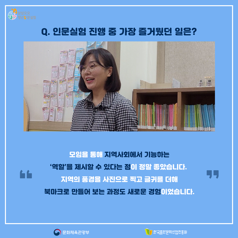 Q. 인문실험 진행 중 가장 즐거웠던 일은? 모임을 통해 지역사회에서 기능하는 역할을 제시할 수 있다는 점이 정말 좋았습니다. 지역의 풍경을 사진으로 찍고 글귀에 더해 북마크로 만들어 보는 과정도 새로운 경험이었습니다.