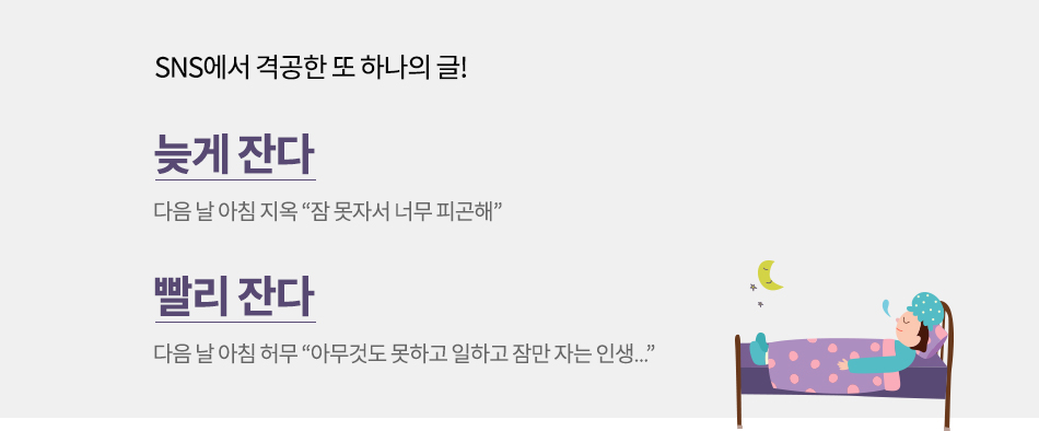 SNS에서 격공한 또 하나의 글! 1. 늦게 잔다 - 다음 날 아침 지옥 “잠 못자서 너무 피곤해” 2. 빨리 잔다 - 다음 날 아침 허무 “아무것도 못하고 일하고 잠만 자는 인생...”