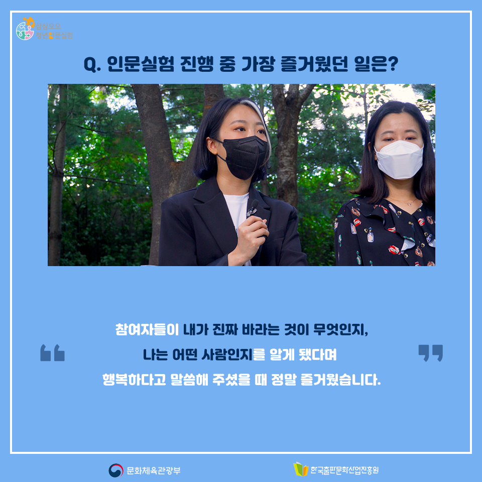 Q. 인문실험 진행 중 가장 즐거웠던 일은? 참여자들이 내가 진짜 바라는 것이 무엇인지, 나는 어떤 사람인지를 알게 됐다며 행복하다고 말씀해 주셨을 때 정말 즐거웠습니다.