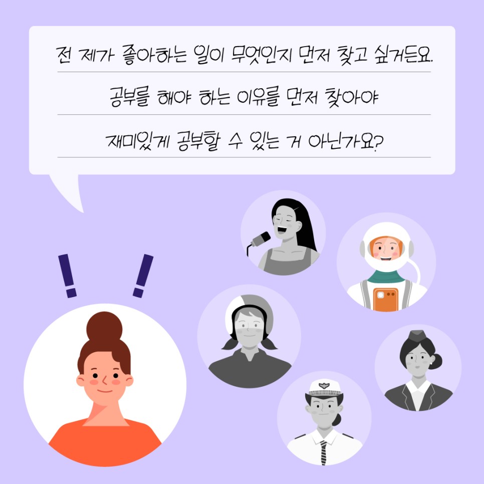 전 제가 좋아하는 일이 무엇인지 먼저 찾고 싶거든요. 공부를 해야 하는 이유를 먼저 찾아야 재미있게 공부할 수 있는 거 아닌가요?