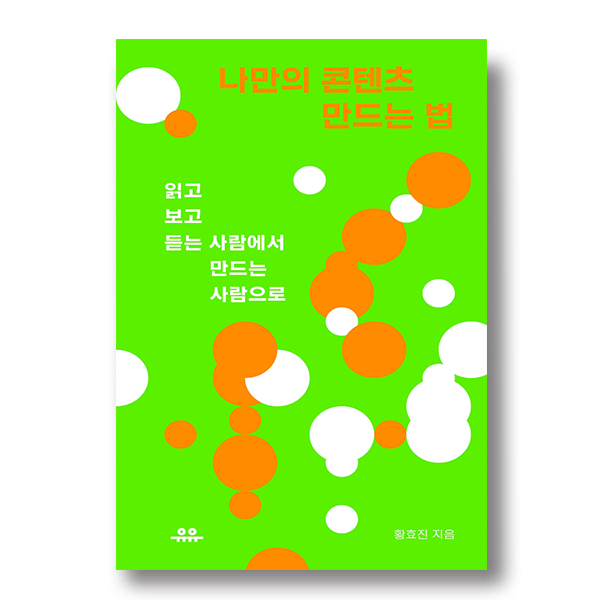 나만의 콘텐츠 만드는 법 읽고 보고 듣는 사람에서 만드는 사람으로 유유 황효진 지음