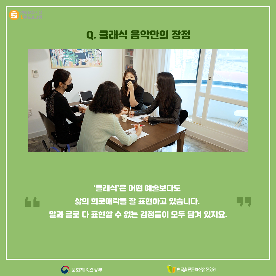 Q. 클래식 음악만의 장점 클래식은 어떤 예술보다도 삶의 희로애락을 잘 표현하고 있습니다. 말과 글로 다 표현할 수 없는 감정들이 모두 담겨 있지요.
