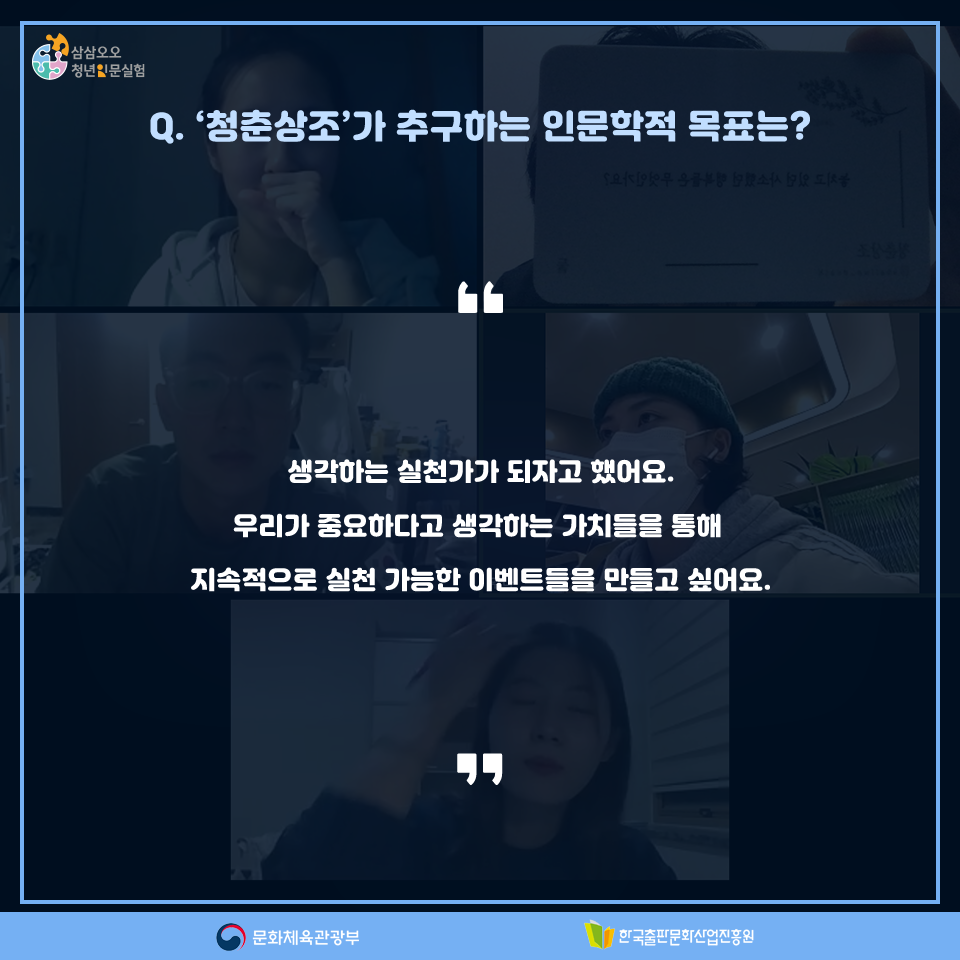Q. 청춘상조가 추구하는 인문학적 목표는? 생각하는 실천가가 되자고 했어요. 우리가 중요하다고 생각하는 가치들을 통해 지속적으로 실천 가능한 이벤트들을 만들고 싶어요.