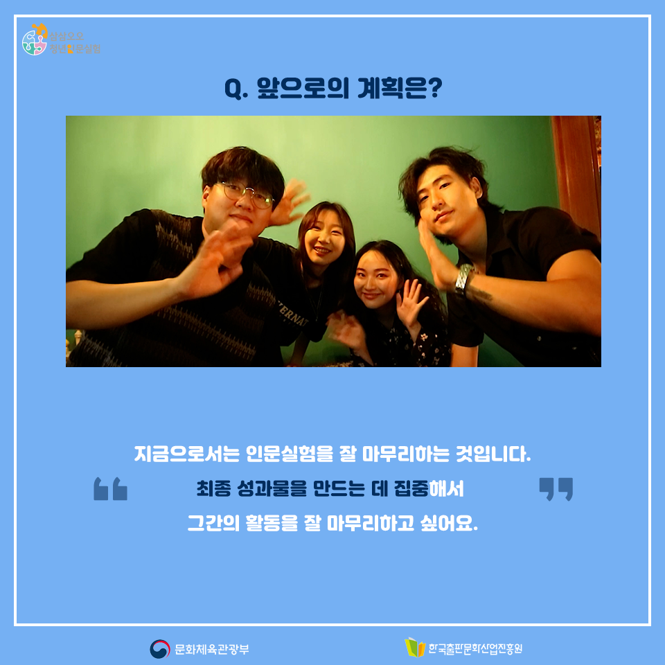 Q. 앞으로의 계획은? 지금으로서는 인문실험을 잘 마무리하는 것입니다. 최종 성과물을 만드는 데 집중해서 그간의 활동을 잘 마무리하고 싶어요.