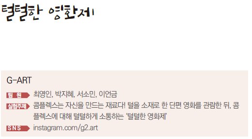 털털한 영화제 G-ART 팀원 최영인, 박지혜, 서소민, 이언금 실험주제 콤플렉스는 자신을 만드는 재료다! 털을 소재로 한 단편 영화를 관람한 뒤, 콤플렉스에 대해 털털하게 소통하는 '털털한 영화제' SNS instagram.com/g2.art
