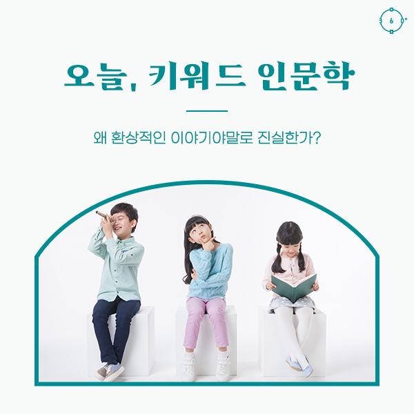 왜 환상적인 이야기야말로 진실한가? 오늘, 키워드 인문학