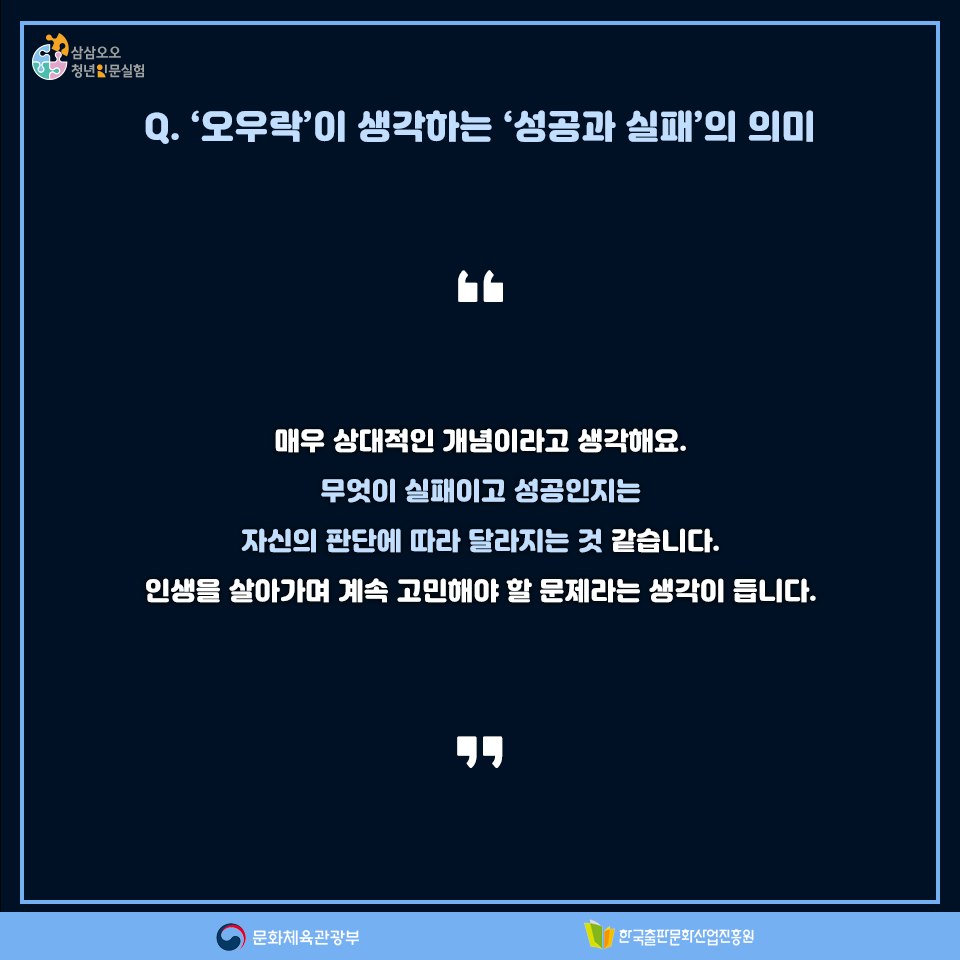 Q.오우락이 생각하는 성공과 실패의 의미 매우 상대적인 개념이라고 생각해요. 무엇이 실패이고 성공인지는 자신의 판단에 따라 달라지는 것 같습니다. 인생을 살아가며 계속 고민해야 할 문제라는 생각이 듭니다.