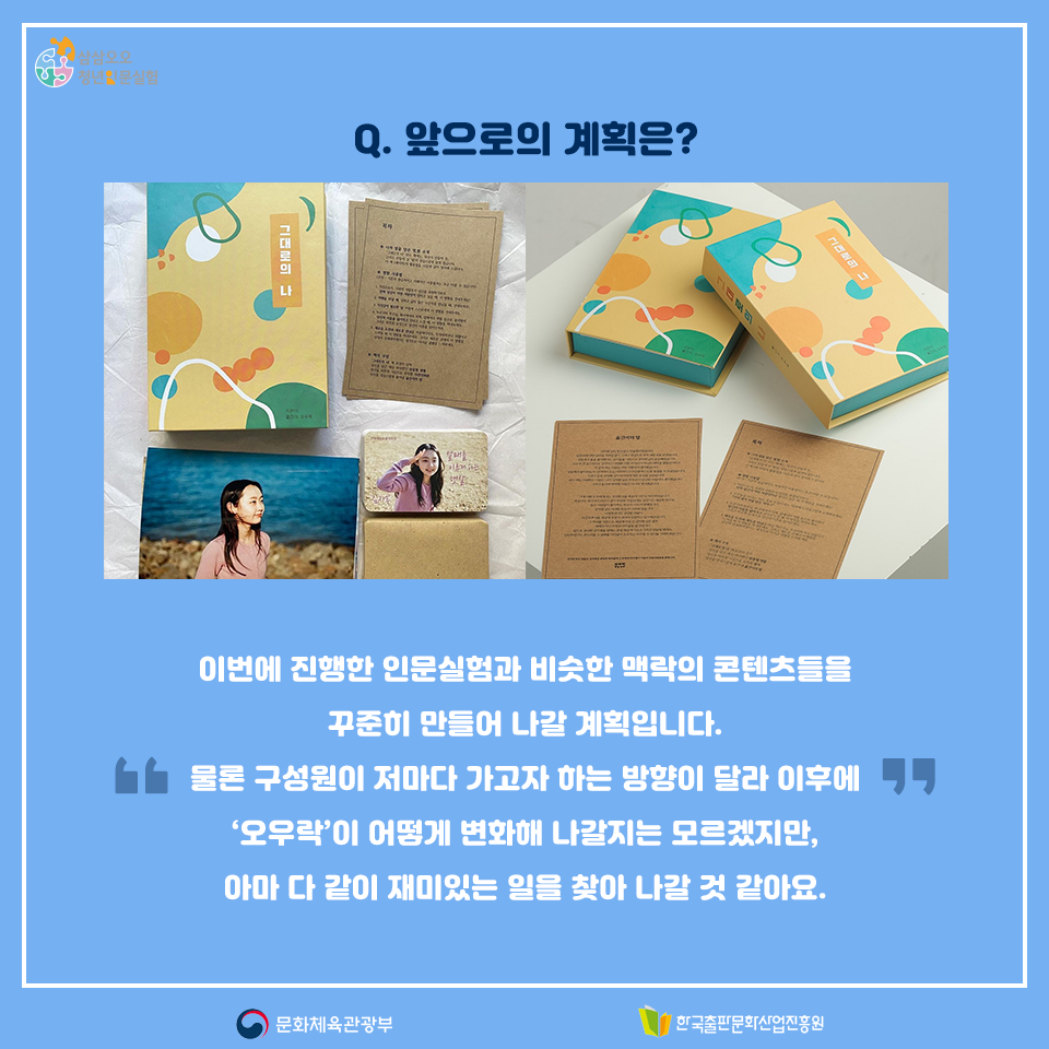 Q.앞으로의 계획은? 이번에 진행한 인문실험과 비슷한 맥락의 콘텐츠들을 꾸준히 만들어 나갈 계획입니다. 물론 구성원이 저마다 가고자 하는 방향이 달라 이후에 오우락이 어떻게 변화해 나갈지는 모르겠지만, 아마 다 같이 재미있는 일을 찾아 나갈 것 같아요.