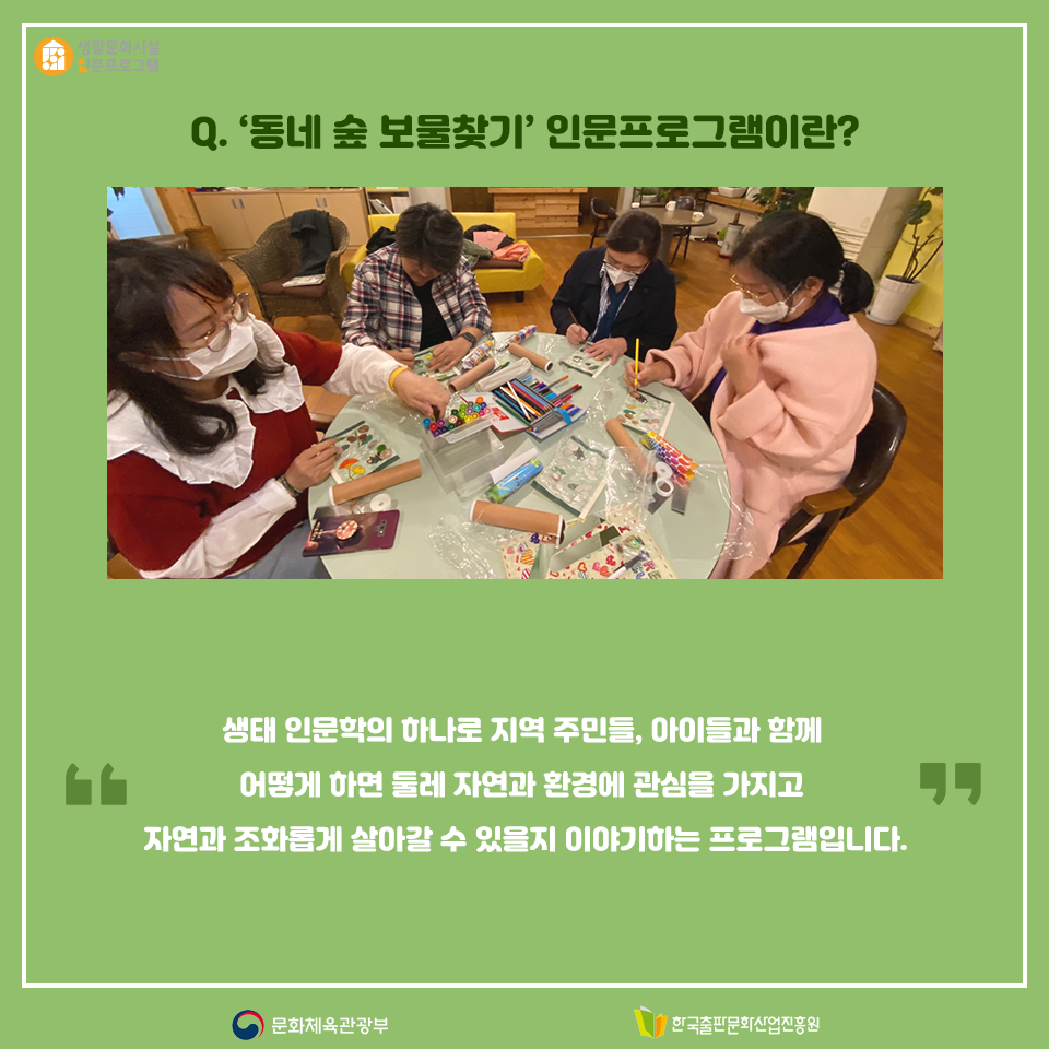 Q. 동네 숲 보물찾기 인문프로그램이란? 생태 인문학의 하나로 지역 주민들, 아이들과 함께 어떻게 하면 둘레 자연과 환경에 관심을 가지고 자연과 조화롭게 살아갈 수 있을지 이야기하는 프로그램입니다.
