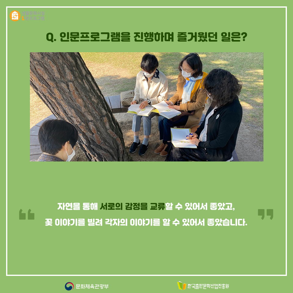 Q. 인문프로그램을 진행하면서 즐거웠던 일은? 자연을 통해 서로의 감정을 교류할 수 있어서 좋았고, 꽃 이야기를 빌려 각자의 이야기를 할 수 있어서 좋았습니다.