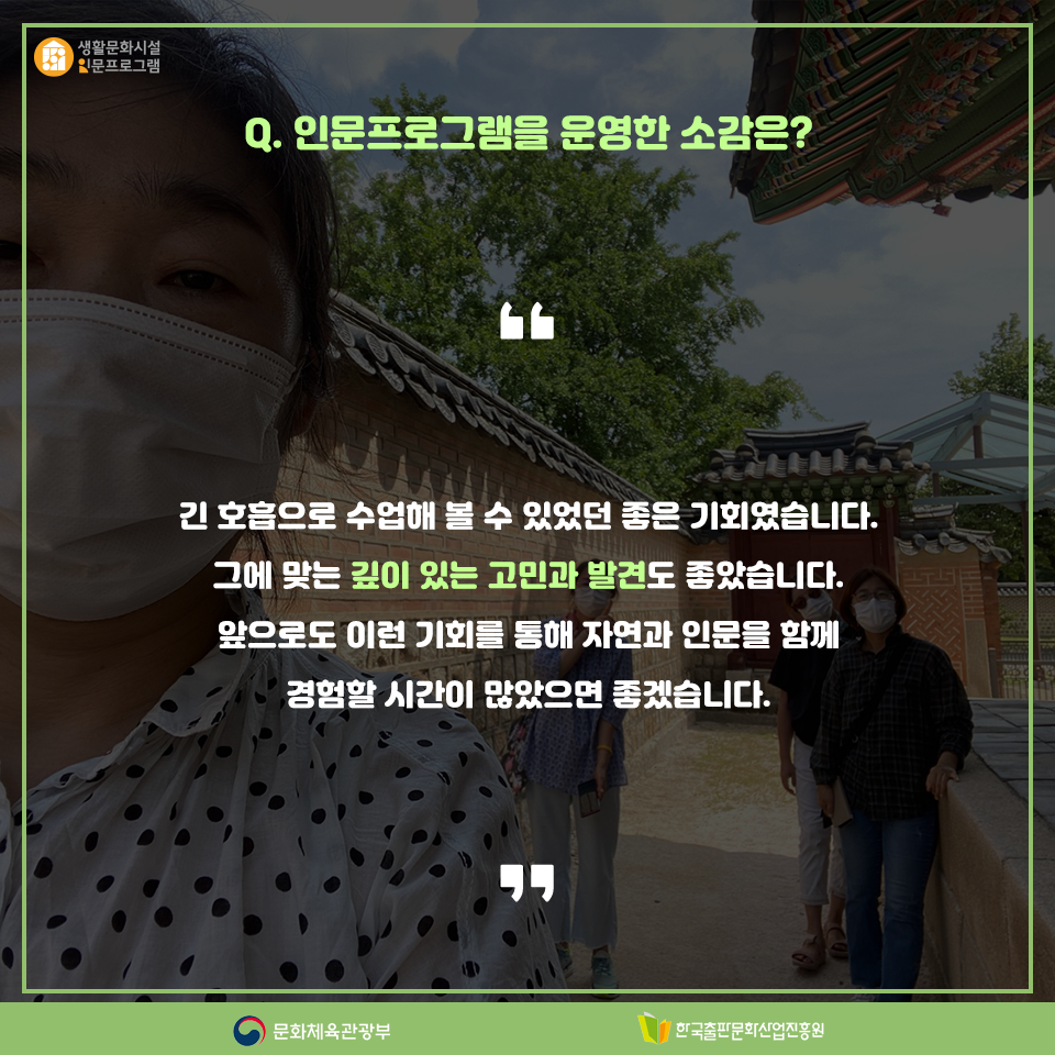 Q. 인문프로그램을 운영한 소감은? 긴 호흡으로 수업해 볼 수 있었던 좋은 기회였습니다. 그에 맞는 깊이 있는 고민과 발견도 좋았습니다. 앞으로도 이런 기회를 통해 자연과 인문을 함께 경험할 시간이 많았으면 좋겠습니다.