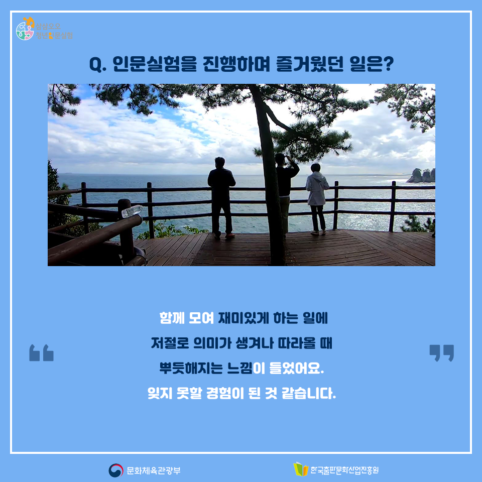 Q. 인문실험을 진행하며 즐거웠던 일은? 함께 모여 재미있게 하는 일에 저절로 의미가 생겨나 따라올 때 뿌듯해지는 느낌이 들었어요. 잊지 못할 경험이 된 것 같습니다.