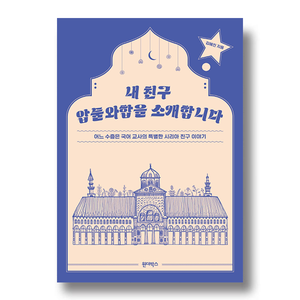 내 친구 압둘와합을 소개합니다 김혜진 지음 어느 수줍은 국어 교사의 특별한 시리아 친구 이야기 원더박스