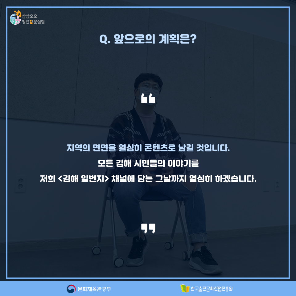 Q.앞으로의 계획은? 지역의 면면을 열심히 콘텐츠로 남길 것입니다. 모든 김해 시민들의 이야기를 저희 <김해 일번지> 채널에 담는 그날까지 열심히 하겠습니다.