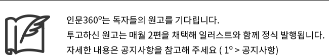인문360º는 독자들의 원고를 기다립니다. 투고하신 원고는 매월 2편을 채택해 일러스트와 함께 정식 발행됩니다. 자세한 내용은 공지사항을 참고해 주세요 (1º공지사항)
