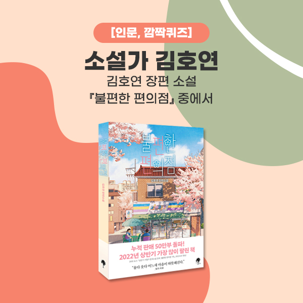 인문, 깜짝 퀴즈, 소설가 김호연, 김호연 장편소설, 불편한 편의점 중에서