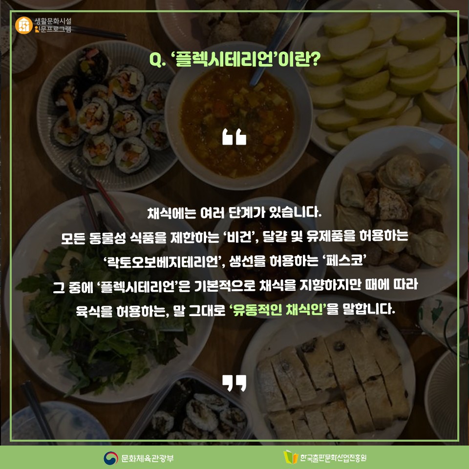 Q. 플렉시테리언이란? 채식에는 여러 단계가 있습니다. 모든 동물성 식품을 제한하는 비건, 달걀 및 유제품을 허용하는 락토오보베지테리언, 생선을 허용하는 페스코 그 중 플렉시테리언은 기본적으로 채식을 지향하지만 때에 따라 육식을 허용하는, 말 그대로 유동적인 채식인을 말합니다.