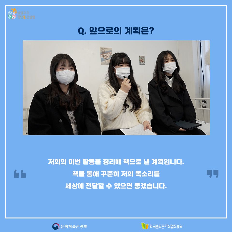 Q. 앞으로의 계획은? 저희의 이번 활동을 정리해 책으로 낼 계획입니다. 책을 통해 꾸준히 저희 목소리를 세상에 전달할 수 있으면 좋겠습니다.