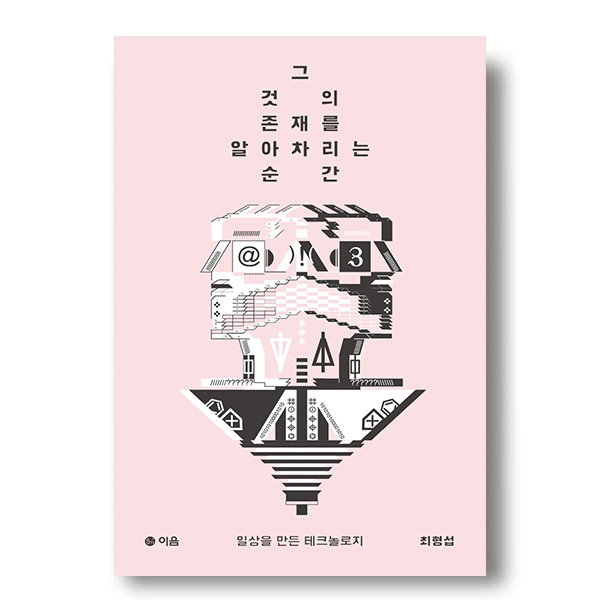 그것의 존재를 알아차리는 순간 일상을 만든 테크놀로지 이음 최형섭