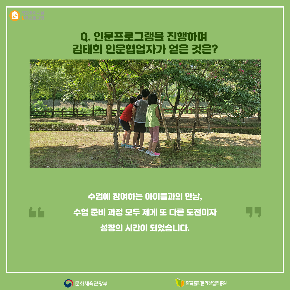 Q. 인문프로그램을 진행하며 김태희 인문협업자가 얻은 것은? 수업에 참여하는 아이들과의 만남, 수업 준비 과정 모두 제게 또 다른 도전이자 성장의 시간이 되었습니다.
