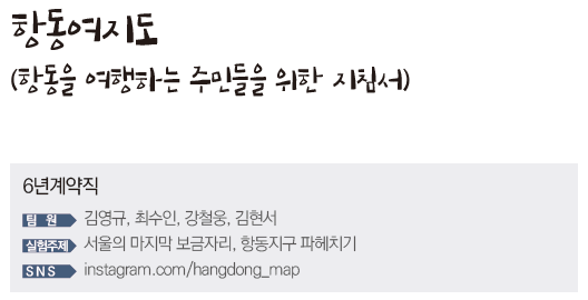항동여지도(항동을 여행하는 주민들을 위한 지침서) 6년계약직 팀원 김영규, 최수인, 강철웅, 김현서 실험주제 서울의 마지막 보금자리, 항동지구 파헤치기 SNS instagram.com/hangdong_map