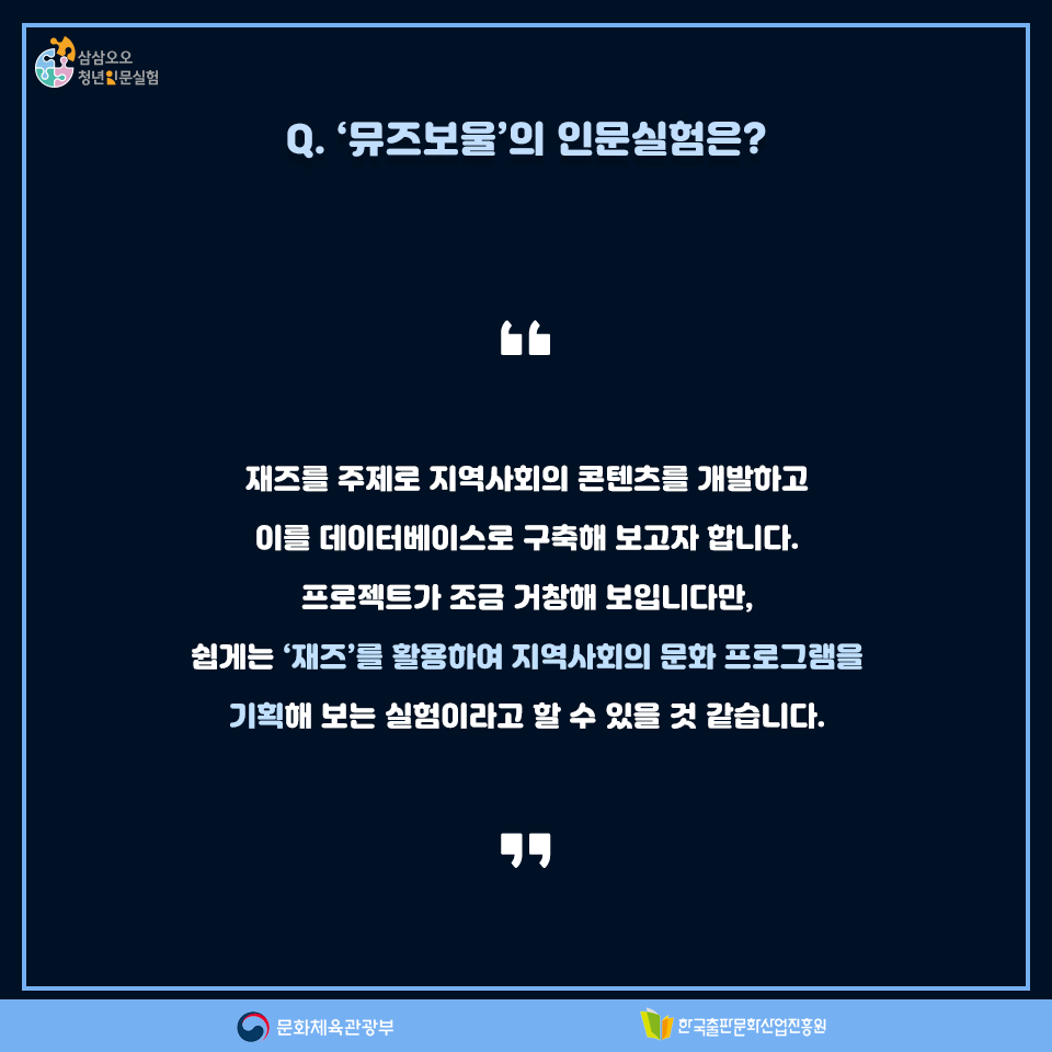 Q. 뮤즈보울의 인문실험은? 재즈를 주제로 지역사회의 콘텐츠를 개발하고 이를 데이터베이스로 구축해 보고자 합니다. 프로젝트가 조금 거창해 보입니다만, 쉽게는 재즈를 활용하여 지역사회의 문화 프로그램을 기획해 보는 실험이라고 할 수 있을 것 같습니다.