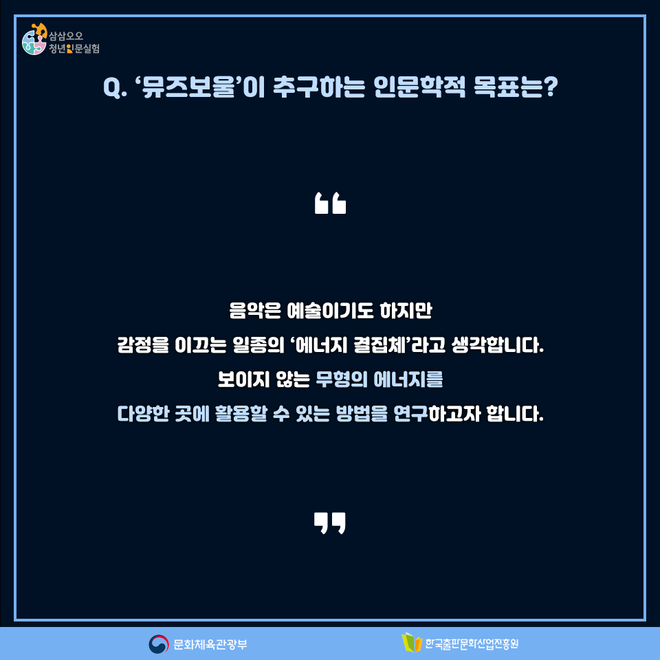 Q. 뮤즈보울이 추구하는 인문학적 목표는? 음악은 예술이기도 하지만 감정을 이끄는 일종의 에너지 결집체라고 생각합니다. 보이지 않는 무형의 에너지를 다양한 곳에 활용할 수 있는 방법을 연구하고자 합니다.