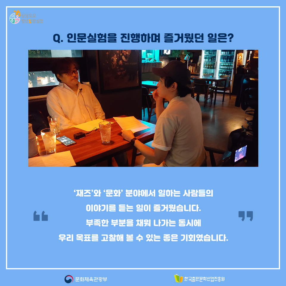 Q. 인문실험을 진행하며 즐거웠던 일은? 재즈와 문화분야에서 일하는 사람들의 이야기를 듣는 일이 즐거웠습니다. 부족한 부분을 채워 나가는 동시에 우리 목표를 고찰해 볼 수 있는 좋은 기회였습니다.