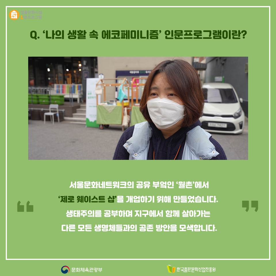 Q. 나의 생활 속 에코페미니즘 인문프로그램이란? 서울 문화 네트워크의 공유 부엌인 월촌에서 제로 웨이스트 샵을 개업하기 위해 만들었습니다. 생태주의를 공부하며 지구에서 함께 살아가는 다른 모든 생명체들과 공존할 수 있는 방안을 모색합니다.