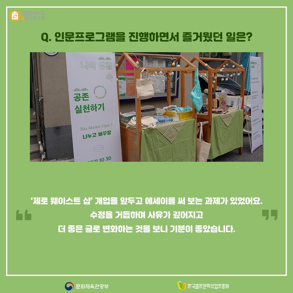 Q.인문 프로그램을 진행하면서 즐거웠던 일은? 제로 웨이스트 샵 개업을 앞두고 에세이를 써 보는 과제가 있었어요. 수정을 거듭하며 사유가 깊어지고 더 좋은 글로 변화하는 것을 보니 기분이 좋았습니다.