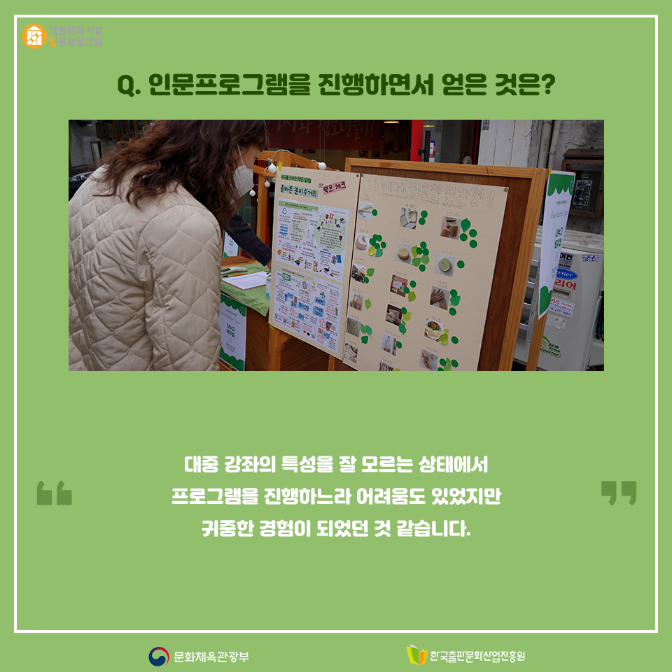 Q.인문 프로그램을 진행하면서 얻은 것은? 대중 강좌의 특성을 잘 모르는 상태에서 프로그램을 진행하느라 어려움도 있었지만 귀중한 경험이 되었던 것 같습니다.