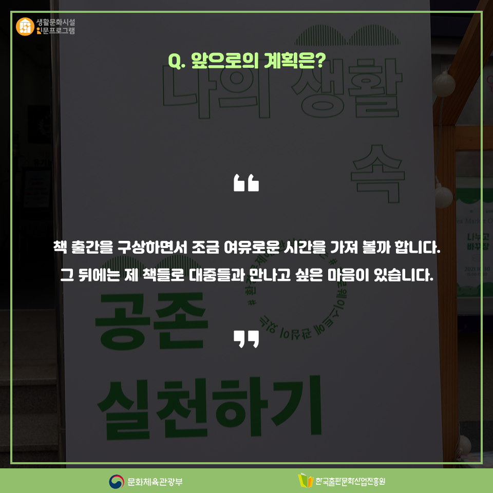 Q.앞으로의 계획은? 책 출간을 구상하면서 조금 여유로운 시간을 가져 볼까 합니다, 그 뒤에는 제 책들로 대중들과 만나고 싶은 마음이 있습니다.