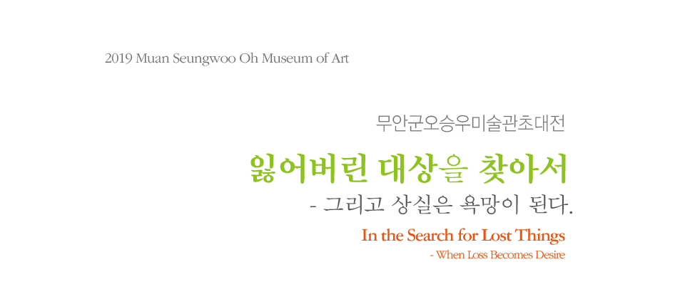 무안군오승우미술관초대전 잃어버린 대상을 찾아서 그리고 상실은 욕망이 된다. In the Search for Lost Things - When Loss Becomes Desire