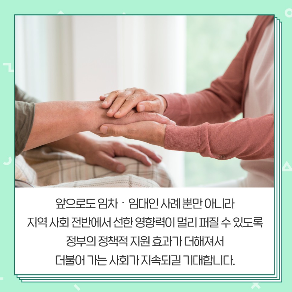 앞으로도 임차 임대인 사례 뿐만 아니라 지역 사회 전반에서 선한 영향력이 멀리 퍼질 수 있도록 정부의 정책적 지원 효과가 더해져서 더불어 가는 사회가 지속되길 기대합니다.