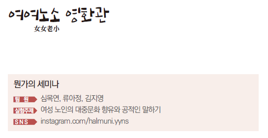 뭔가의 세미나 팀원 : 심목연, 류아정, 김지영 실험주제 : 여성 노인의 대중문화 향유와 공적인 말하기 SNS : instagram.com/halmuni.yyns