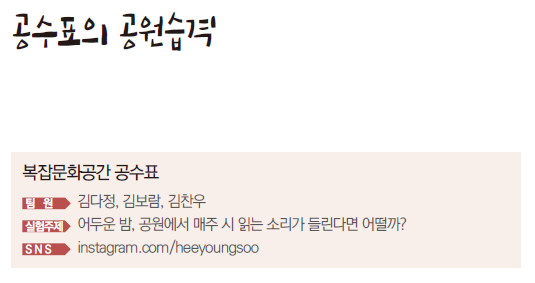복잡문화공간 공수표 팀원 : 김다정, 김보람, 김찬우 실험주제 : 어두운 밤, 공원에서 매주 시 읽는 소리가 들린다면 어떨까?