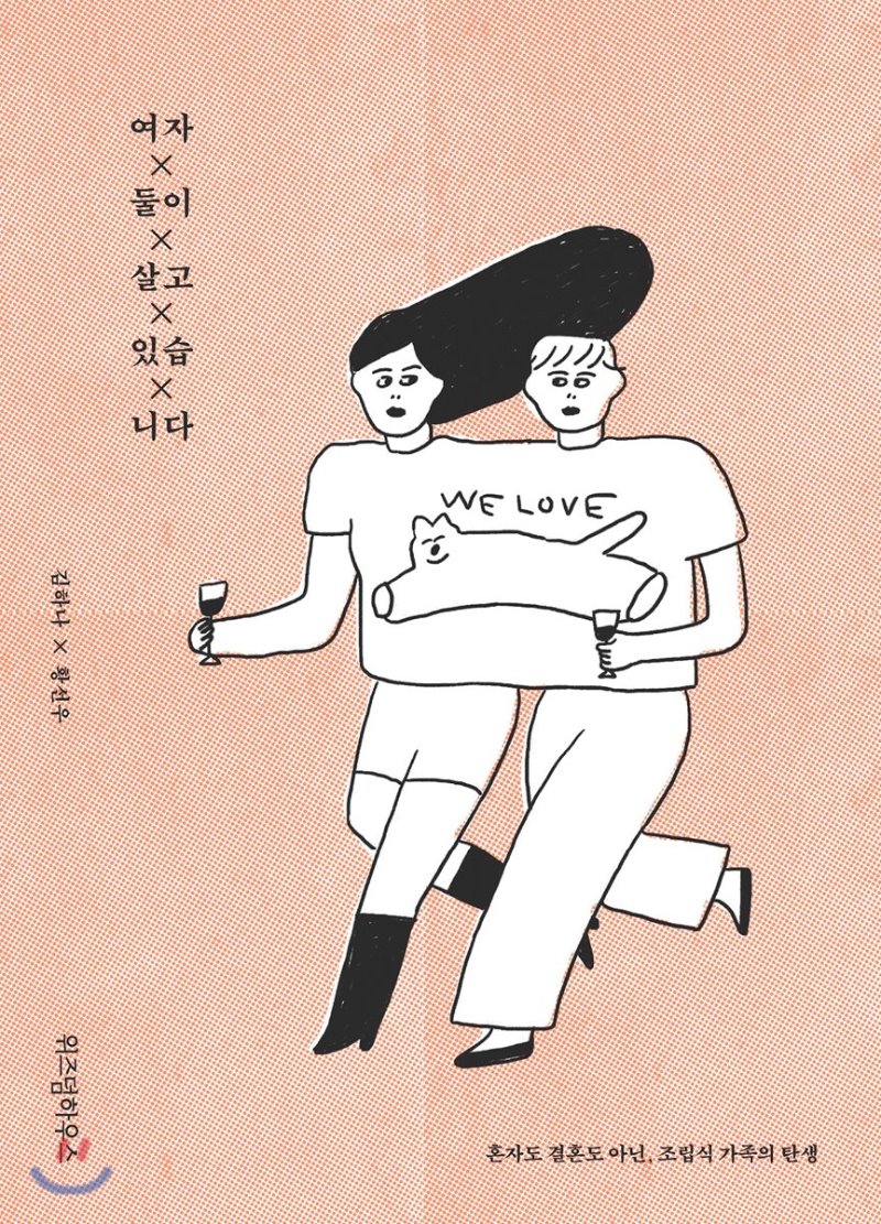여자 둘이 살고 있습니다 책표지 / 표지 문구 여자 둘이 살고 있습니다 김하나 황선우 혼자도 결혼도 아닌, 조립식 가족의 탄생 위즈덤하우스 