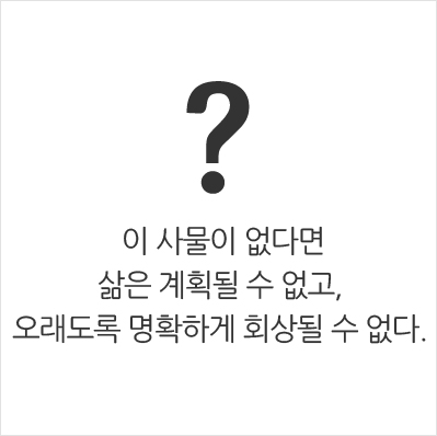 이 사물이 없다면 삶은 계획될 수 없고, 오래도록 명확하게 회상될 수 없다