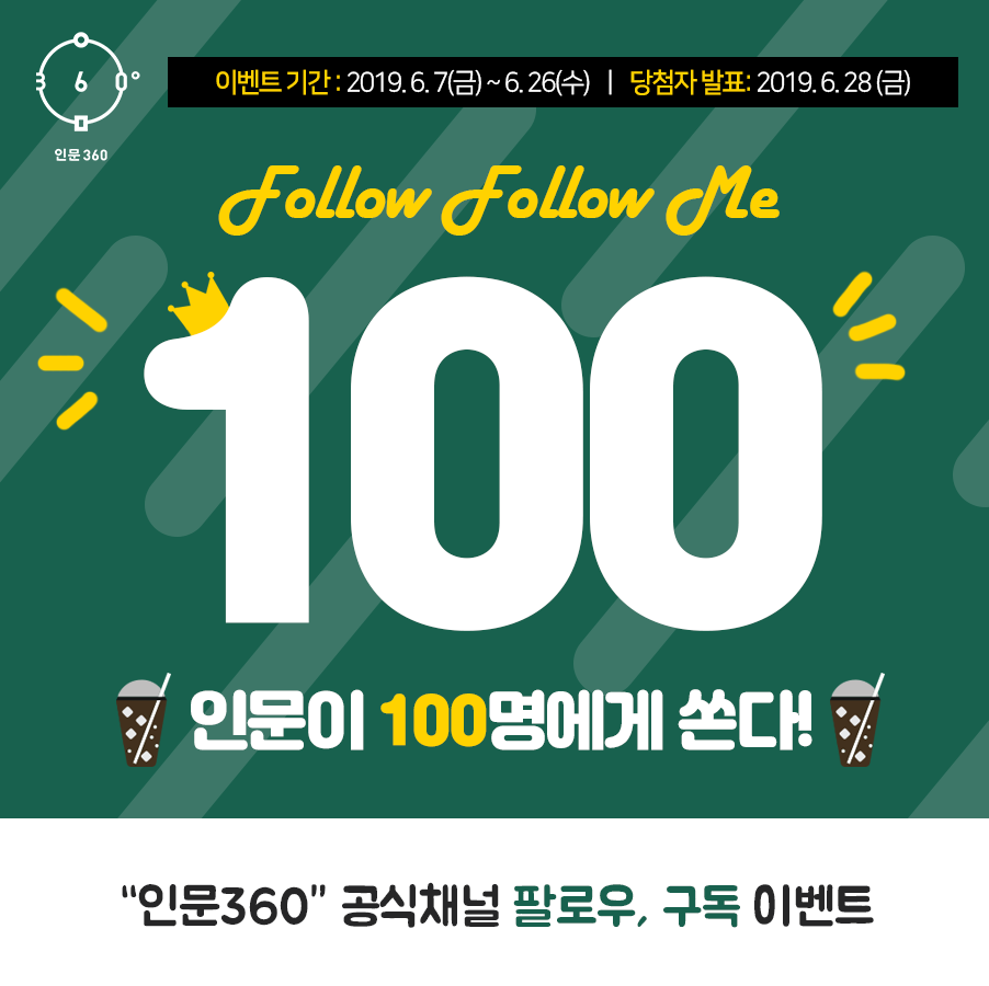 인문360 이벤트기간 2019.6.7 금요일 부터 6.26 수요일까지 당첨자 발표 2019.6.28 금요일 Follow Follow Me 100 인문이 100명에게 쏜다 인문360 공식채널 팔로우, 구독 이벤트