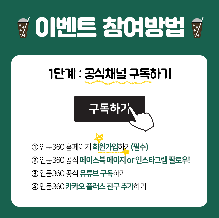 이벤트 참여방법 1단계: 공식채널 구독하기 1.인문360 홈페이지 회원가입하기(필수) 2.인문360 공식 페이스북페이지 or 인스타그램 팔로우! 3.인문360 공식 유튜브 구독하기 4.인문360 카카오 플러스 친구 추가하기