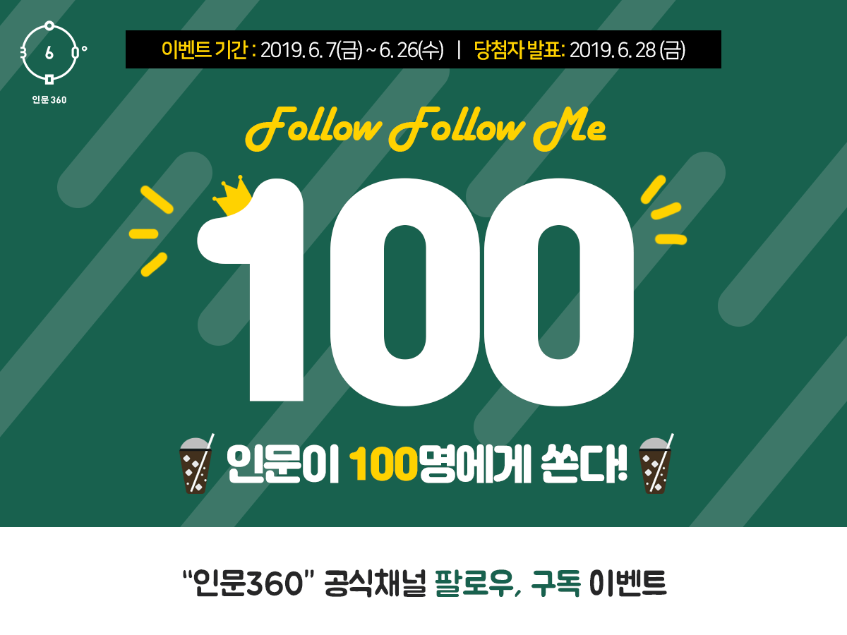 인문360 이벤트기간 2019.6.7 금요일 부터 6.26 수요일까지 당첨자 발표 2019.6.28 금요일 Follow Follow Me 100 인문이 100명에게 쏜다 인문360 공식채널 팔로우, 구독 이벤트