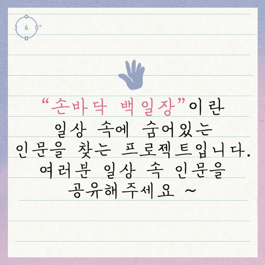 손바닥백일장이란 일상 속에 숨어있는 인문을 찾는 프로젝트입니다. 여러분 일상 속 인문을 공유해주세요