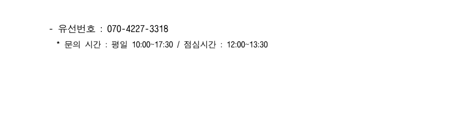  - 유선번호 : 070-4227-3318    * 문의 시간 : 평일 10:00~17:30 / 점심시간 : 12:00~13:30