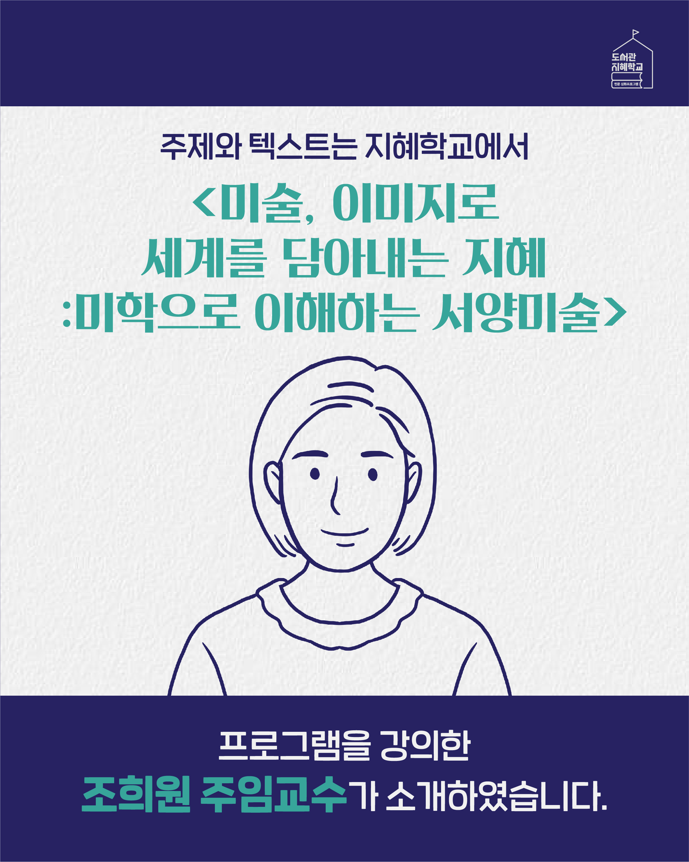주제와 텍스트는 지혜학교에서 미술, 이미지로 세계를 담아내는 지혜: 미학으로 이해하는 서양미술 프로그램을 강의한 조희원 주임교수가 소개하였습니다.