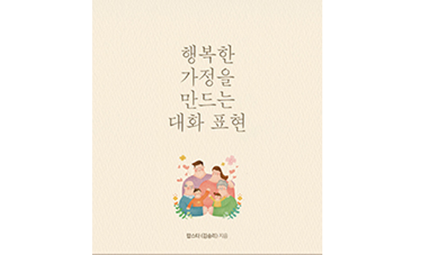 행복한 가정을 만드는 대화 표현, 김승리 지음, 가정의 행복을 위해 희생적인 삶을 살고 있는 대한민국의 모든 아버지, 어머니, 아들, 딸들에게, 렛츠BOOK