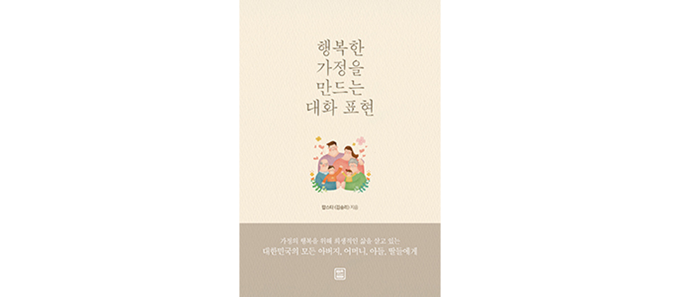 행복한 가정을 만드는 대화 표현, 김승리 지음, 가정의 행복을 위해 희생적인 삶을 살고 있는 대한민국의 모든 아버지, 어머니, 아들, 딸들에게, 렛츠BOOK