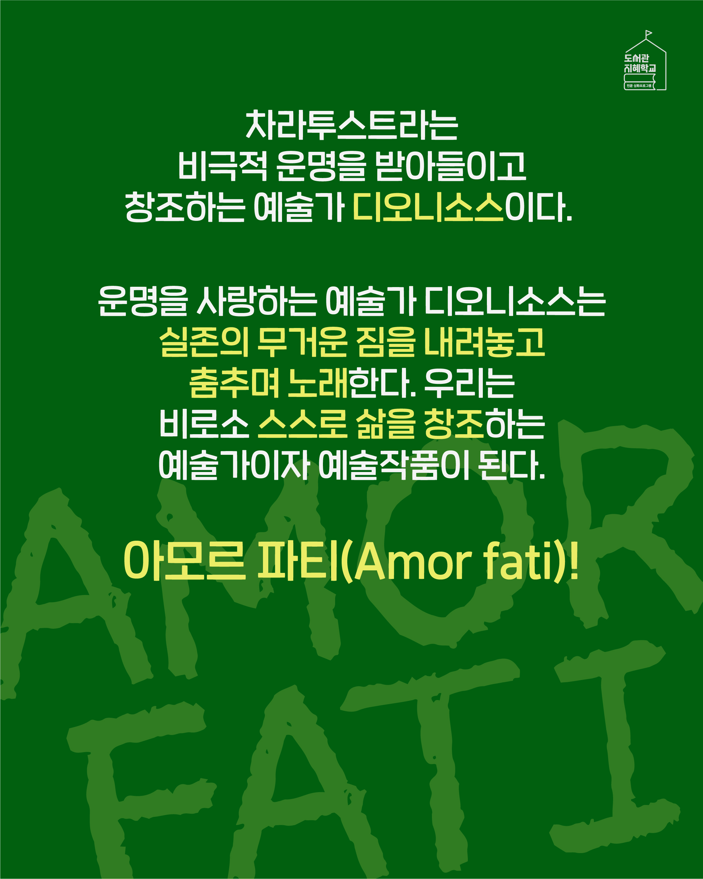 차라투스트라는 비극적 운명을 받아들이고 창조하는 예술가 디오니소스이다. 운명을 사랑하는 예술가 디오니소스는 실존의 무거운 짐을 내려놓고 춤추며 노래한다. 우리는 비로소 스스로 삶을 창조하는 예술가이자 예술작품이 된다. 아모르 파티(Amor fati)!