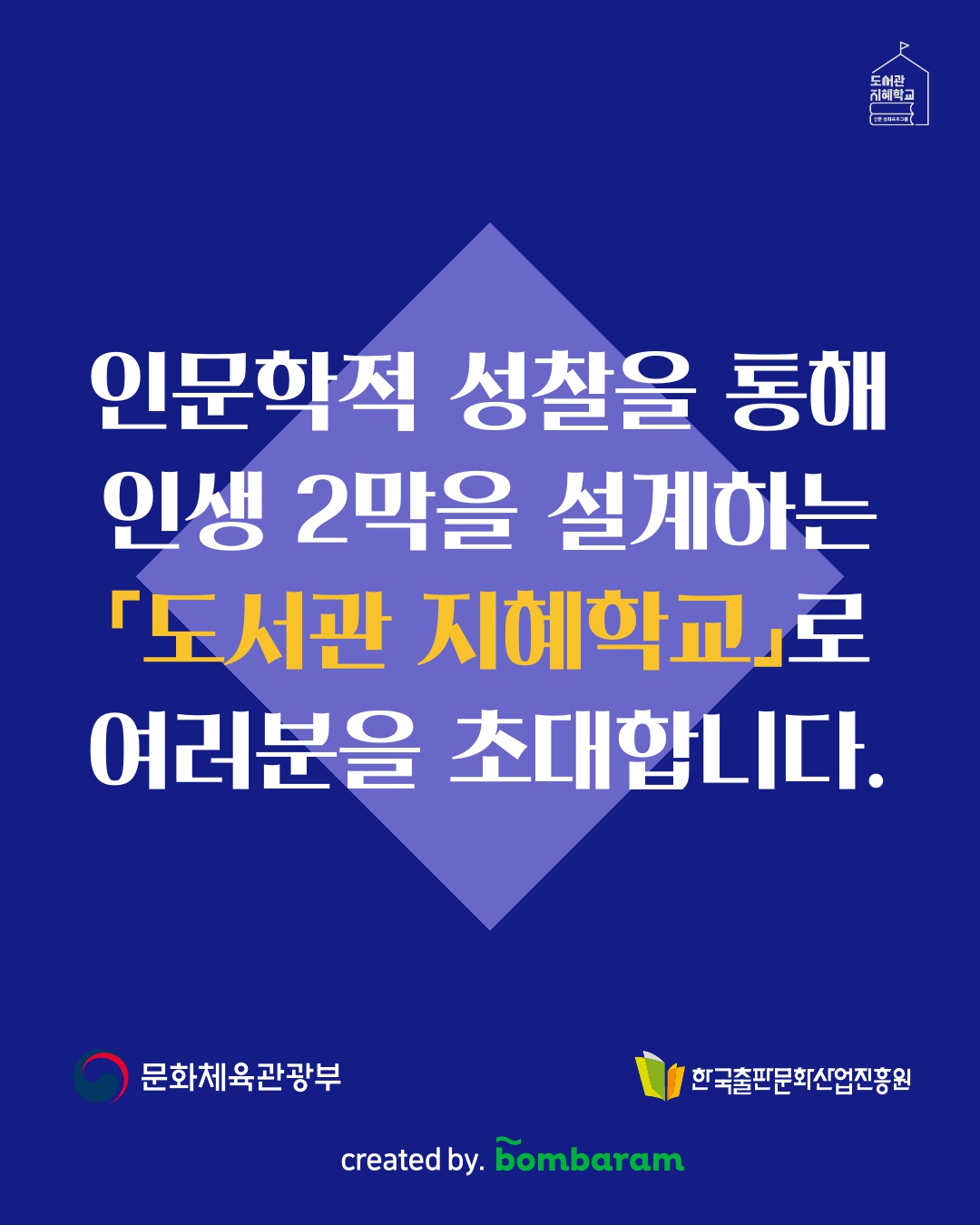 인문학적 성찰을 통해 인생 2막을 설계하는 '도서관 지혜학교'로 여러분을 초대합니다. 주최 : 문화체육관광부, 주관: 한국출판문화산업진흥원, created by. bombaram